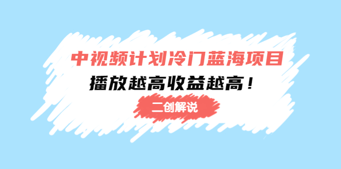 中视频计划冷门蓝海项目【二创解说】陪跑课程：播放越高收益越高-比钱轻创