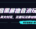 抖音黑屏撸音浪玩法：野人美女村花，丑妻玩法素材统统有【教程+素材】-比钱轻创