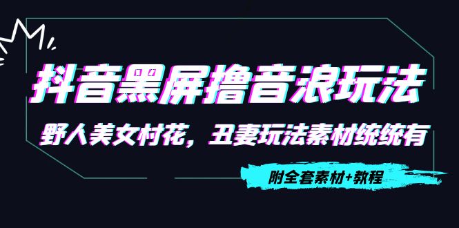 抖音黑屏撸音浪玩法：野人美女村花，丑妻玩法素材统统有【教程+素材】-比钱轻创