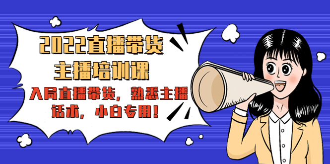 2022直播带货-主播培训课：入局直播带货，熟悉主播话术，小白专用-比钱轻创