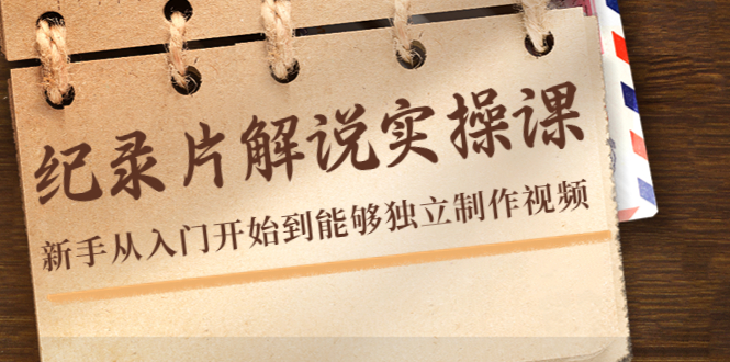 纪录片解说实操课，新手从入门开始到能够独立制作视频（22节课）-比钱轻创