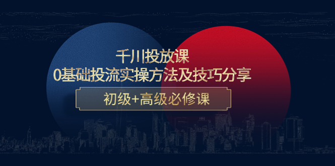 千川投放课：0基础投流实操方法及技巧分享，初级+高级必修课-比钱轻创