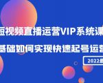 2022短视频直播运营VIP系统课：零基础如何实现快速起号运营（价值2999元）-比钱轻创