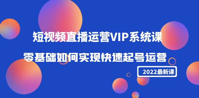 2022短视频直播运营VIP系统课：零基础如何实现快速起号运营（价值2999元）-比钱轻创