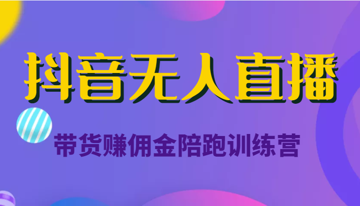 抖音无人直播带货赚佣金陪跑训练营（价值6980元）-比钱轻创