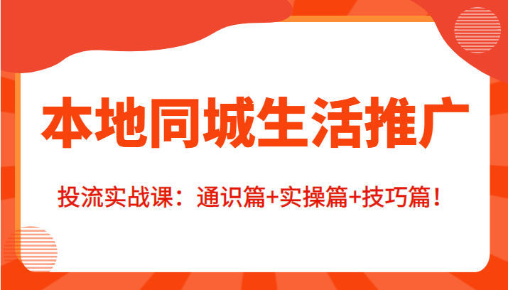 本地同城生活推广投流实战课：通识篇+实操篇+技巧篇！-比钱轻创