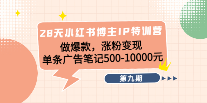 28天小红书博主IP特训营《第9期》做爆款，涨粉变现 单条广告笔记500-10000-比钱轻创