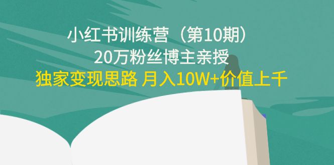 小红书训练营(第10期)20万粉丝博主亲授:独家变现思路 月入10W+价值上千-比钱轻创
