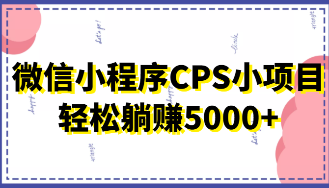 微信小程序CPS小项目，有微信就能做，轻松上手躺赚5000+-比钱轻创