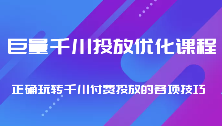 巨量千川投放优化课程 正确玩转千川付费投放的各项技巧-比钱轻创