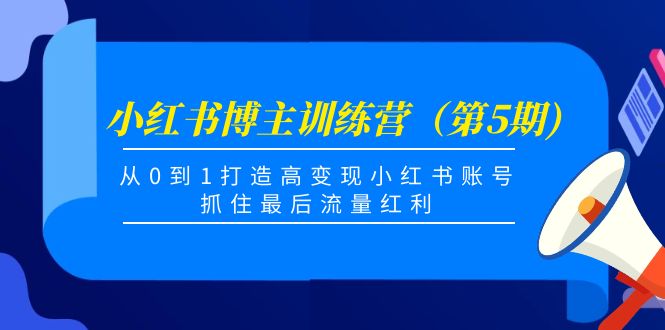 小红书博主训练营（第5期)，从0到1打造高变现小红书账号，抓住最后流量红利-比钱轻创