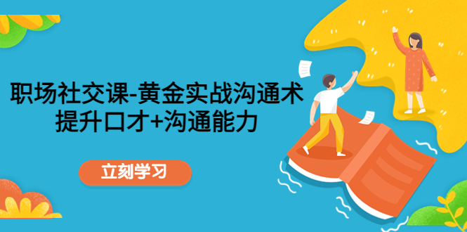 职场社交课：黄金实战沟通术，提升口才+沟通能力-比钱轻创