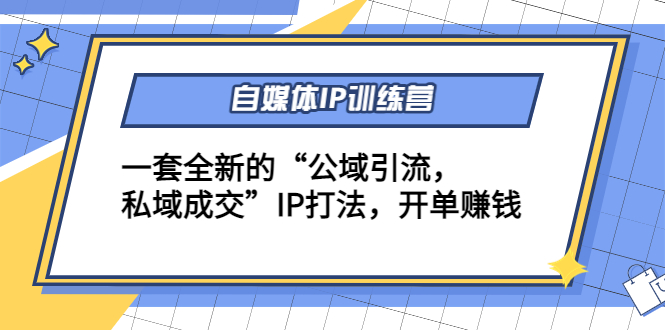 自媒体IP训练营(12+13期)，一套全新的“公域引流，私域成交”IP打法 开单赚钱-比钱轻创