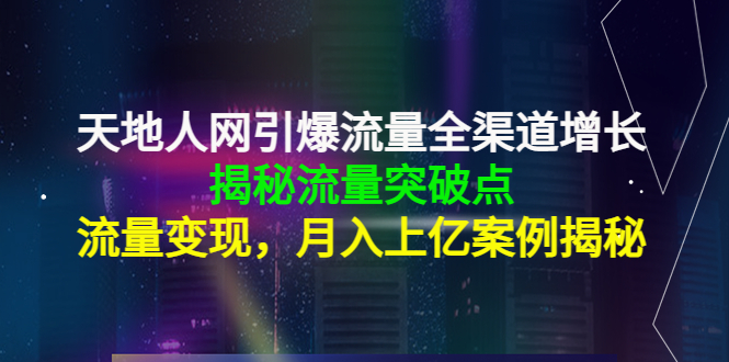 天地人网引爆流量全渠道增长:揭秘流量突然破点,流量变现,月入上亿案例-比钱轻创