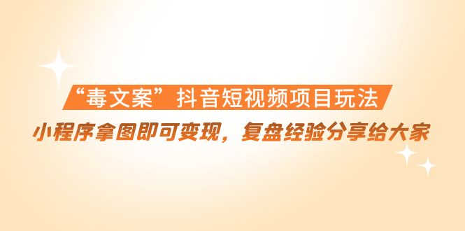“毒文案”抖音短视频项目玩法，小程序拿图即可变现，复盘经验分享给大家-比钱轻创