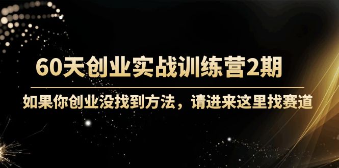 60天创业实战训练营2期：如果你创业没找到方法，进来这里找赛道-价值3000元-比钱轻创