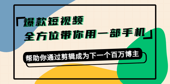 爆款短视频，全方位带你用一部手机，帮助你通过剪辑成为下一个百万博主-比钱轻创