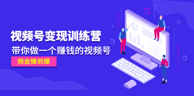 《视频号变现训练营》带你做一个赚钱的视频号，佣金赚到爆-比钱轻创