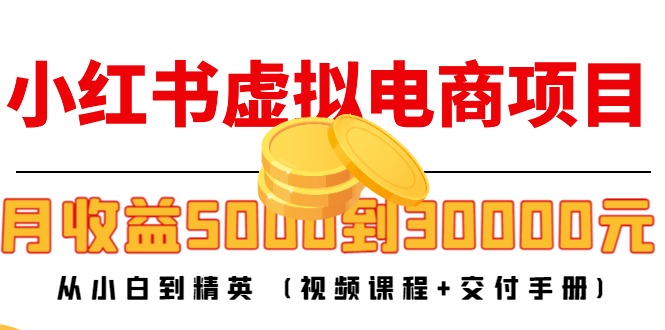 小红书虚拟电商项目：从小白到精英 月收益5000到30000 (视频课程+交付手册)-比钱轻创