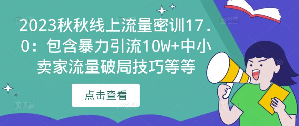 2023秋秋线上流量密训17.0：包含暴力引流10W+中小卖家流量破局技巧等等-比钱轻创