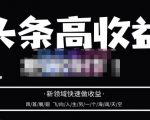 头条高收益批量操作，2023新领域快速做收益，头条号零基础轻松上手-比钱轻创