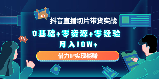 2023抖音直播切片带货实战，0基础+零资源+零经验 月入10W+借力IP实现躺赚-比钱轻创