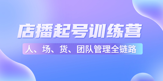 店播起号训练营：帮助更多直播新人快速开启和度过起号阶段（16节）-比钱轻创