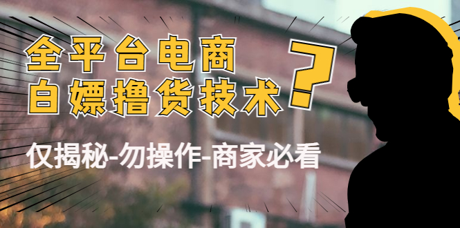 外面收费2980的全平台电商白嫖撸货技术（仅揭秘勿操作-商家防范必看）-比钱轻创