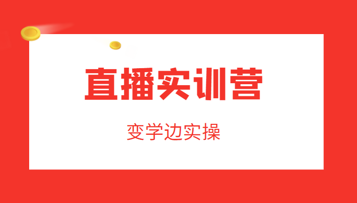 直播实训营，变学边实操，成为运营型主播，拉动直播间人气-比钱轻创