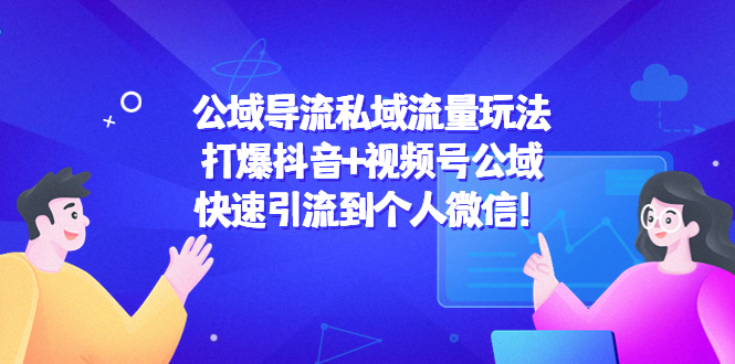 公域导流私域流量玩法：打爆抖音+视频号公域，快速引流到个人微信！-比钱轻创