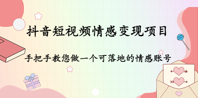 抖音短视频情感变现项目：手把手教您做一个可落地的情感账号-比钱轻创