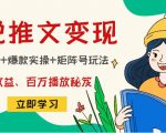 小说推文训练营：引流技巧+爆款实操+矩阵号玩法，百倍效益、百万播放秘笈-比钱轻创