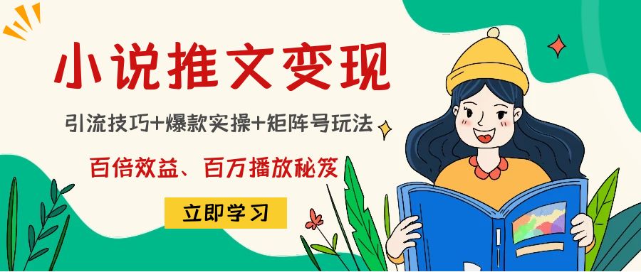 小说推文训练营：引流技巧+爆款实操+矩阵号玩法，百倍效益、百万播放秘笈-比钱轻创