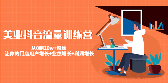 美业抖音流量训练营：从0到10w+粉丝 让你的门店用户增长+业绩增长+利润增长-比钱轻创