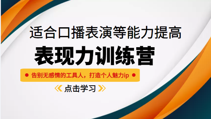 《表现力训练营》适合口播表演等能力提高，告别无感情的工具人，打造个人魅力ip-比钱轻创