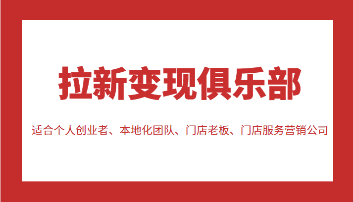 拉新变现俱乐部 适合个人创业者、本地化团队、门店老板、门店服务营销公司-比钱轻创