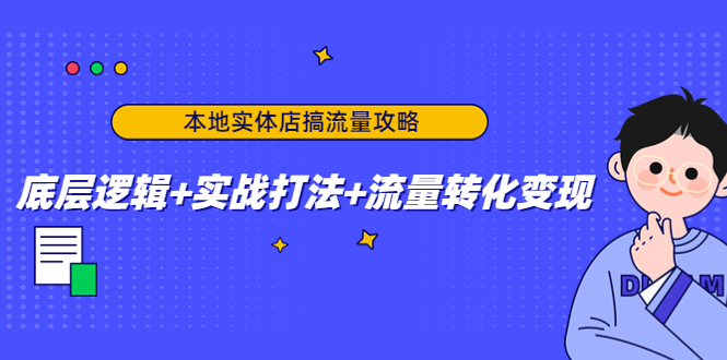 本地实体店搞流量攻略：底层逻辑+实战打法+流量转化变现-比钱轻创