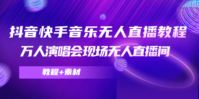 抖音快手音乐无人直播教程，万人演唱会现场无人直播间（教程+素材）-比钱轻创