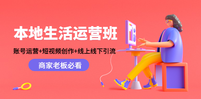 本地生活运营班：账号运营+短视频创作+线上线下引流，商家老板必看-比钱轻创