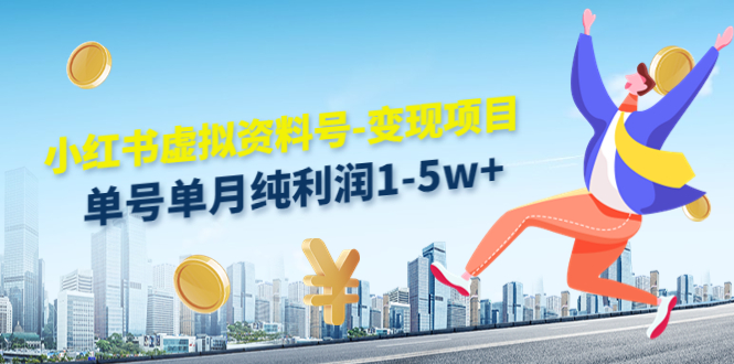 小红书虚拟资料号-变现项目：单号单月纯利润1-5w+实操玩法分享-比钱轻创