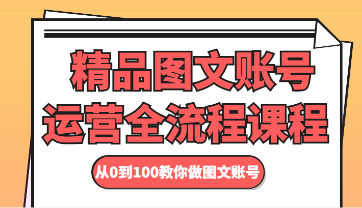 精品图文账号运营全流程课程 从0到100教你做图文账号-比钱轻创