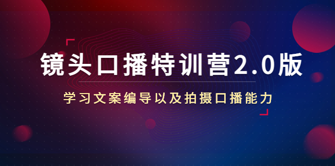 镜头口播特训营2.0版，学习文案编导以及拍摄口播能力（50节课时）-比钱轻创