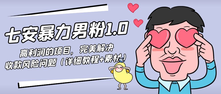 暴力男粉1.0：高利润的项目，完美解决收款风险问题（详细教程+素材）-比钱轻创