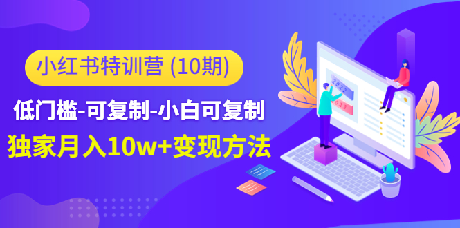 小红书特训营（第10期）低门槛-可复制-小白可复制-独家月入10w+变现方法-比钱轻创