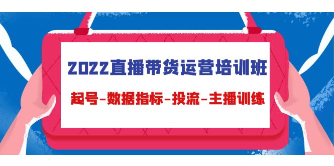 2022直播带货运营培训班：起号-数据指标-投流-主播训练-比钱轻创