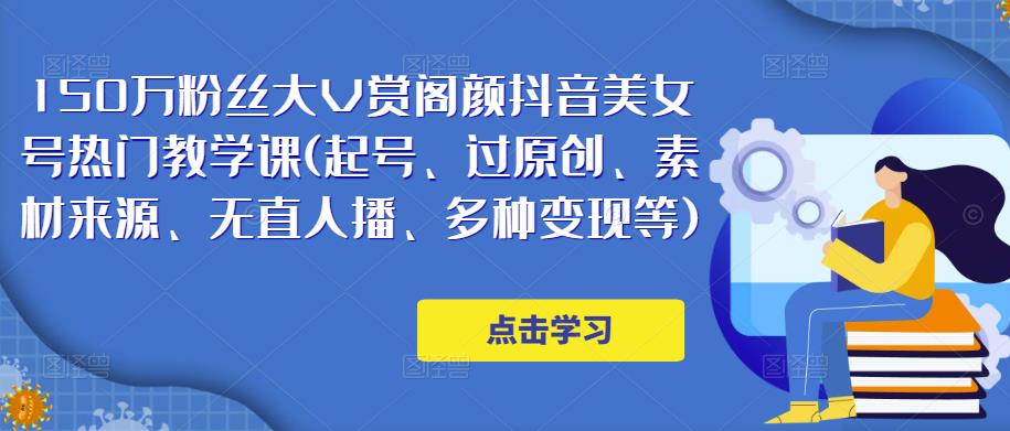150万粉丝大V赏阁颜抖音美女号热门剪辑课(起号、过原创、素材来源、无直人‬播、多种变现等)-比钱轻创