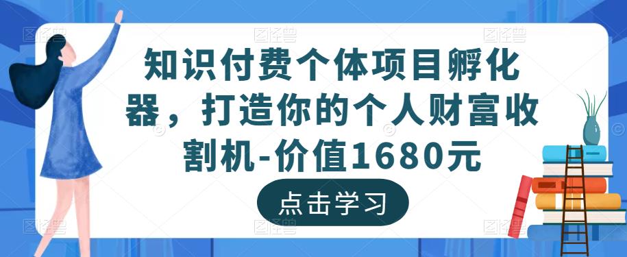 知识付费个体项目孵化器，打造你的个人财富收割机-价值1680元-比钱轻创