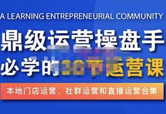 鼎级运营操盘手必学的38节运营课，深入简出通俗易懂地讲透，一个人就能玩转的本地化生意运营技能-比钱轻创