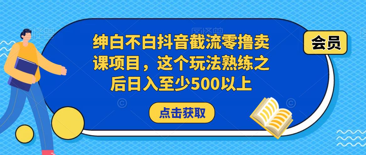 绅白不白抖音截流零撸卖课项目，这个玩法熟练之后日入至少500以上-比钱轻创