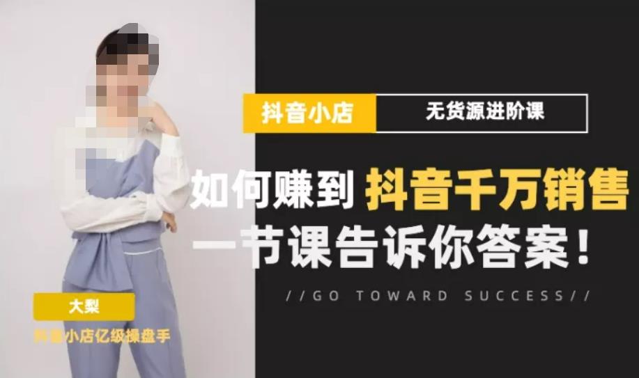 梨子会·抖店无货源进阶冲刺课，如何赚到抖音千万销售，这套课程会告诉你答案-比钱轻创